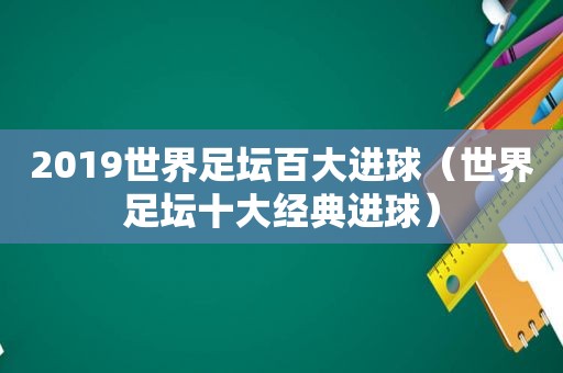 2019世界足坛百大进球（世界足坛十大经典进球）  第1张