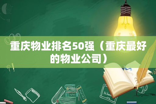 重庆物业排名50强（重庆最好的物业公司）