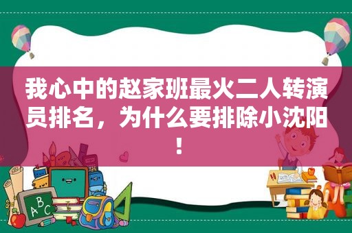 我心中的赵家班最火二人转演员排名，为什么要排除小沈阳！