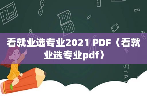 看就业选专业2021 PDF（看就业选专业pdf）