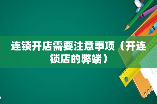 连锁开店需要注意事项（开连锁店的弊端）