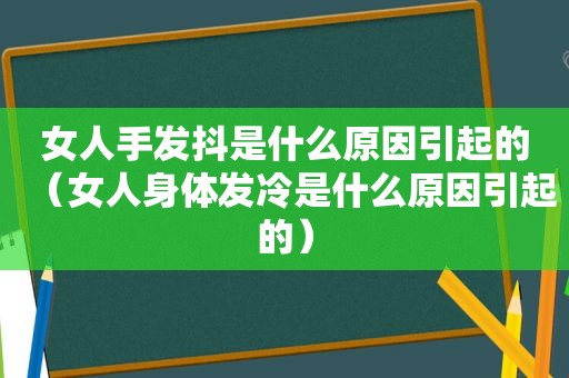 女人手发抖是什么原因引起的（女人身体发冷是什么原因引起的）