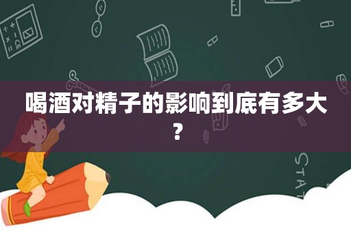 喝酒对 *** 的影响到底有多大？