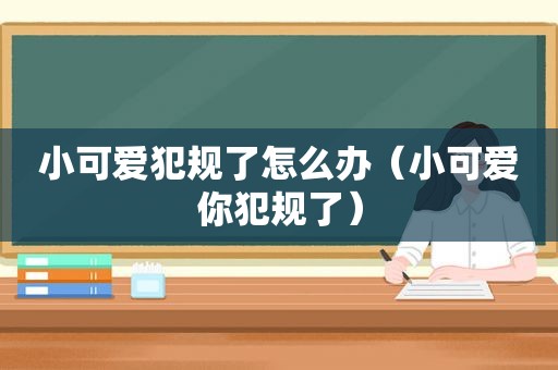 小可爱犯规了怎么办（小可爱你犯规了）