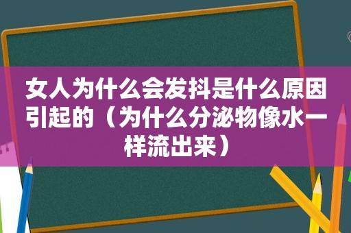 女人为什么会发抖是什么原因引起的（为什么分泌物像水一样流出来）