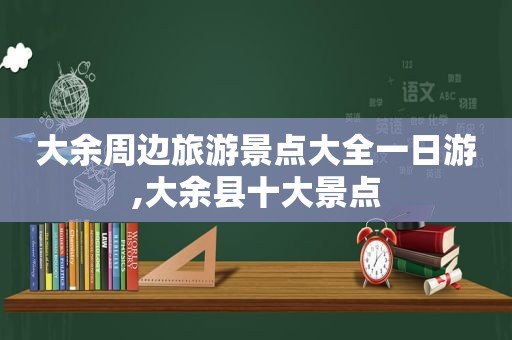 大余周边旅游景点大全一日游,大余县十大景点