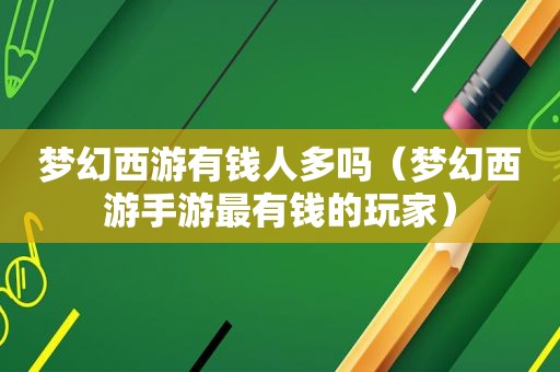 梦幻西游有钱人多吗（梦幻西游手游最有钱的玩家）