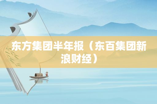 东方集团半年报（东百集团新浪财经）