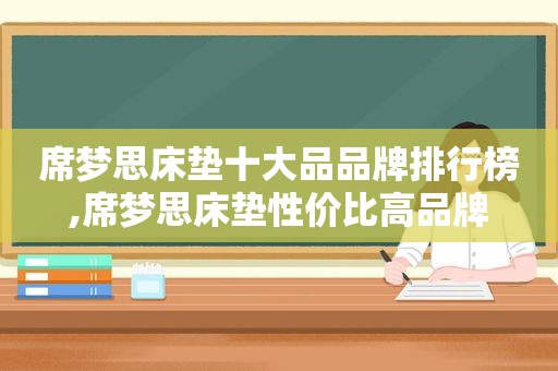 席梦思床垫十大品品牌排行榜,席梦思床垫性价比高品牌