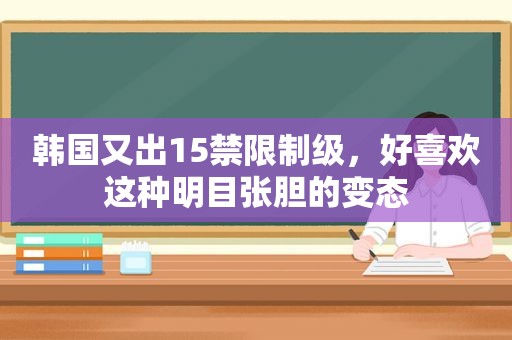 韩国又出15禁限制级，好喜欢这种明目张胆的变态