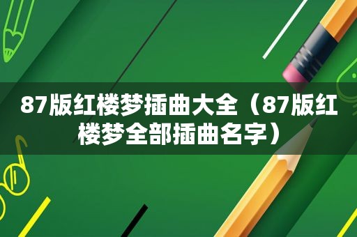 87版红楼梦插曲大全（87版红楼梦全部插曲名字）