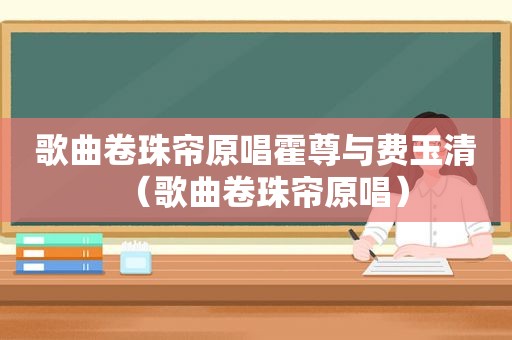 歌曲卷珠帘原唱霍尊与费玉清（歌曲卷珠帘原唱）