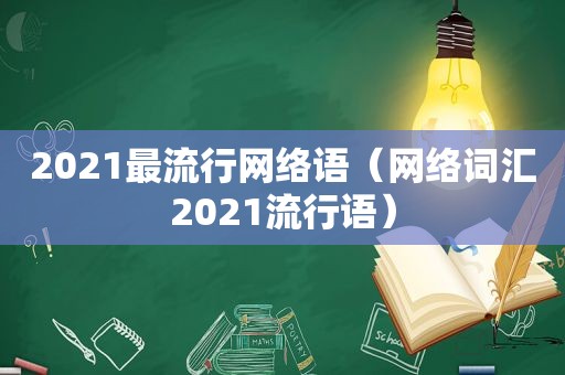 2021最流行网络语（网络词汇2021流行语）