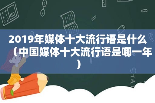 2019年媒体十大流行语是什么（中国媒体十大流行语是哪一年）