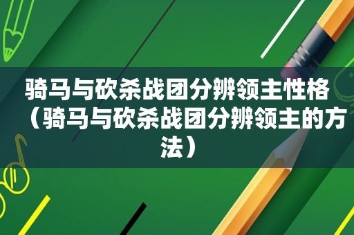 骑马与砍杀战团分辨领主性格（骑马与砍杀战团分辨领主的方法）