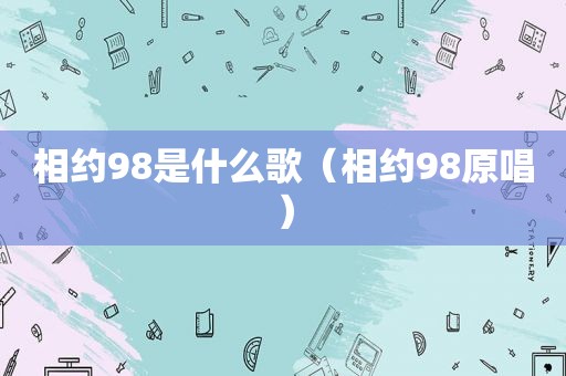 相约98是什么歌（相约98原唱）