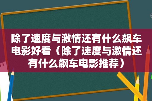 除了速度与 *** 还有什么飙车电影好看（除了速度与 *** 还有什么飙车电影推荐）