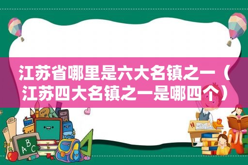 江苏省哪里是六大名镇之一（江苏四大名镇之一是哪四个）