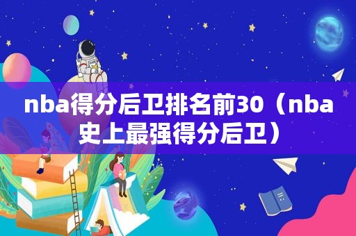 nba得分后卫排名前30（nba史上最强得分后卫）