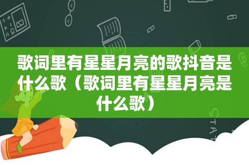 歌词里有星星月亮的歌抖音是什么歌（歌词里有星星月亮是什么歌）