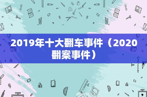 2019年十大翻车事件（2020翻案事件）