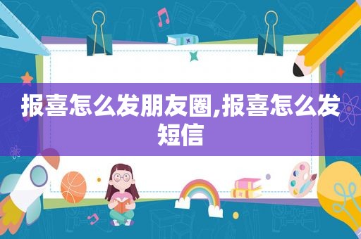 报喜怎么发朋友圈,报喜怎么发短信