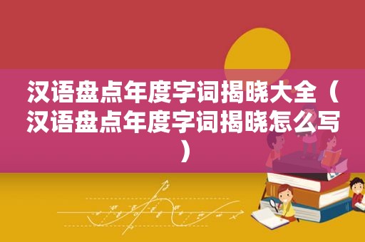 汉语盘点年度字词揭晓大全（汉语盘点年度字词揭晓怎么写）