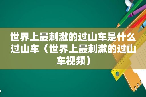 世界上最 *** 的过山车是什么过山车（世界上最 *** 的过山车视频）