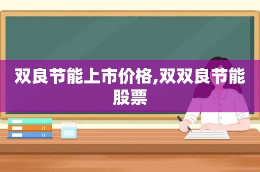 双良节能上市价格,双双良节能股票