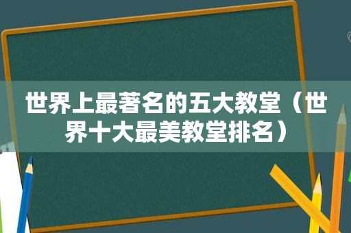 世界上最著名的五大教堂（世界十大最美教堂排名）