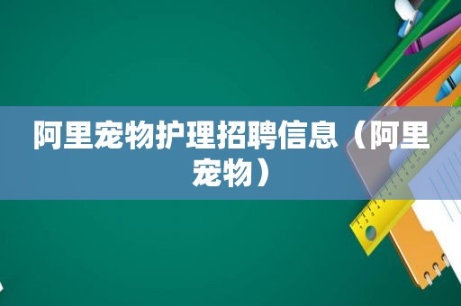 阿里宠物护理招聘信息（阿里宠物）  第1张