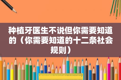 种植牙医生不说但你需要知道的（你需要知道的十二条社会规则）