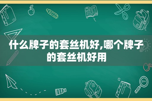 什么牌子的套丝机好,哪个牌子的套丝机好用