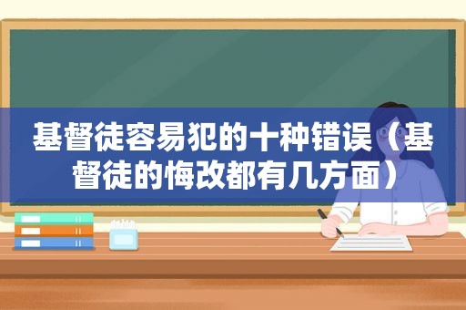 基督徒容易犯的十种错误（基督徒的悔改都有几方面）