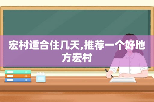 宏村适合住几天,推荐一个好地方宏村