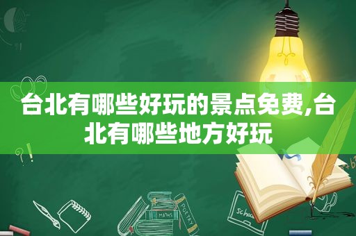 台北有哪些好玩的景点免费,台北有哪些地方好玩  第1张