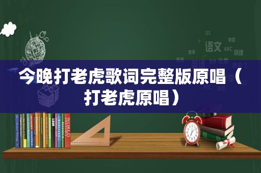 今晚打老虎歌词完整版原唱（打老虎原唱）