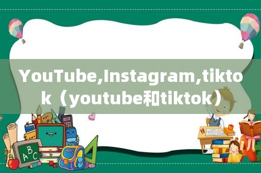 YouTube,Instagram,tiktok（ *** 和tiktok）