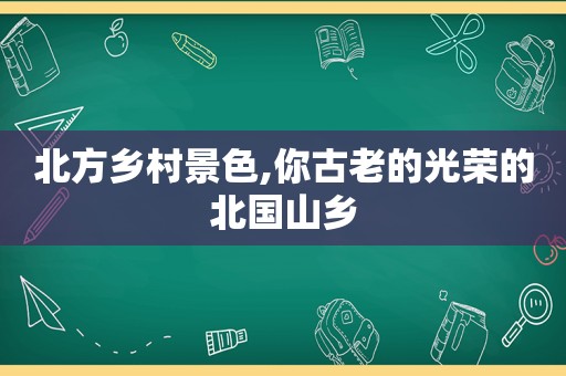 北方乡村景色,你古老的光荣的北国山乡