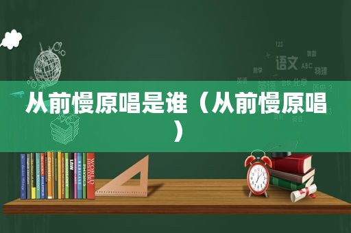 从前慢原唱是谁（从前慢原唱）  第1张