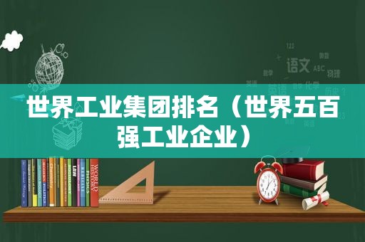 世界工业集团排名（世界五百强工业企业）