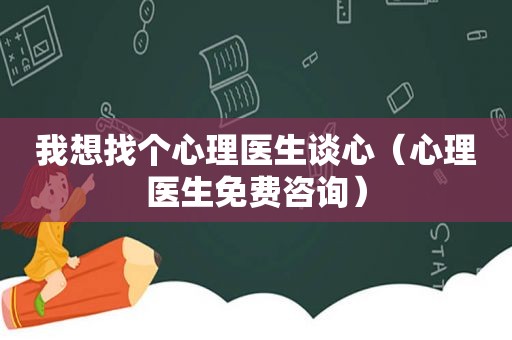 我想找个心理医生谈心（心理医生免费咨询）