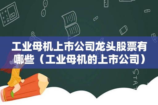 工业母机上市公司龙头股票有哪些（工业母机的上市公司）