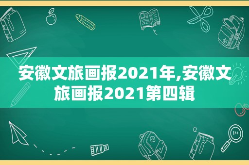 安徽文旅画报2021年,安徽文旅画报2021第四辑