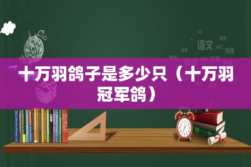 十万羽鸽子是多少只（十万羽冠军鸽）