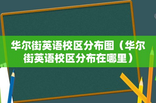 华尔街英语校区分布图（华尔街英语校区分布在哪里）