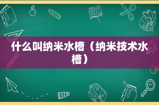 什么叫纳米水槽（纳米技术水槽）