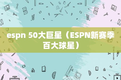 espn 50大巨星（ESPN新赛季百大球星）