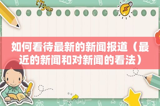 如何看待最新的新闻报道（最近的新闻和对新闻的看法）