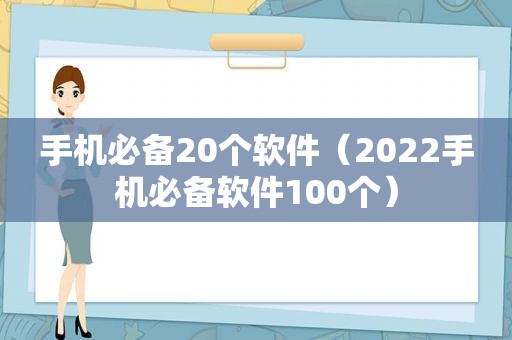 手机必备20个软件（2022手机必备软件100个）